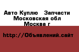 Авто Куплю - Запчасти. Московская обл.,Москва г.